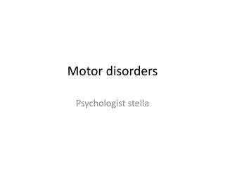 Motor disorders
Psychologist stella
 