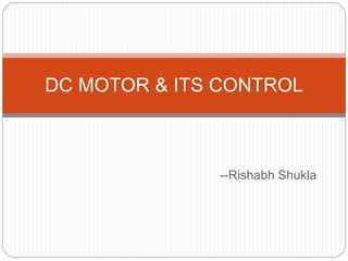 --Rishabh Shukla
DC MOTOR & ITS CONTROL
 