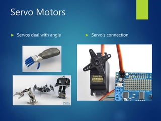 Servo Motors
 Servos deal with angle  Servo’s connection
 