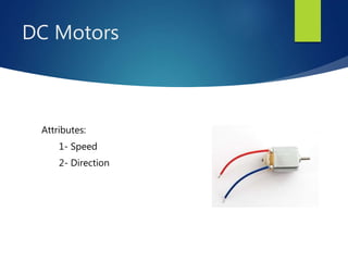 DC Motors
Attributes:
1- Speed
2- Direction
 