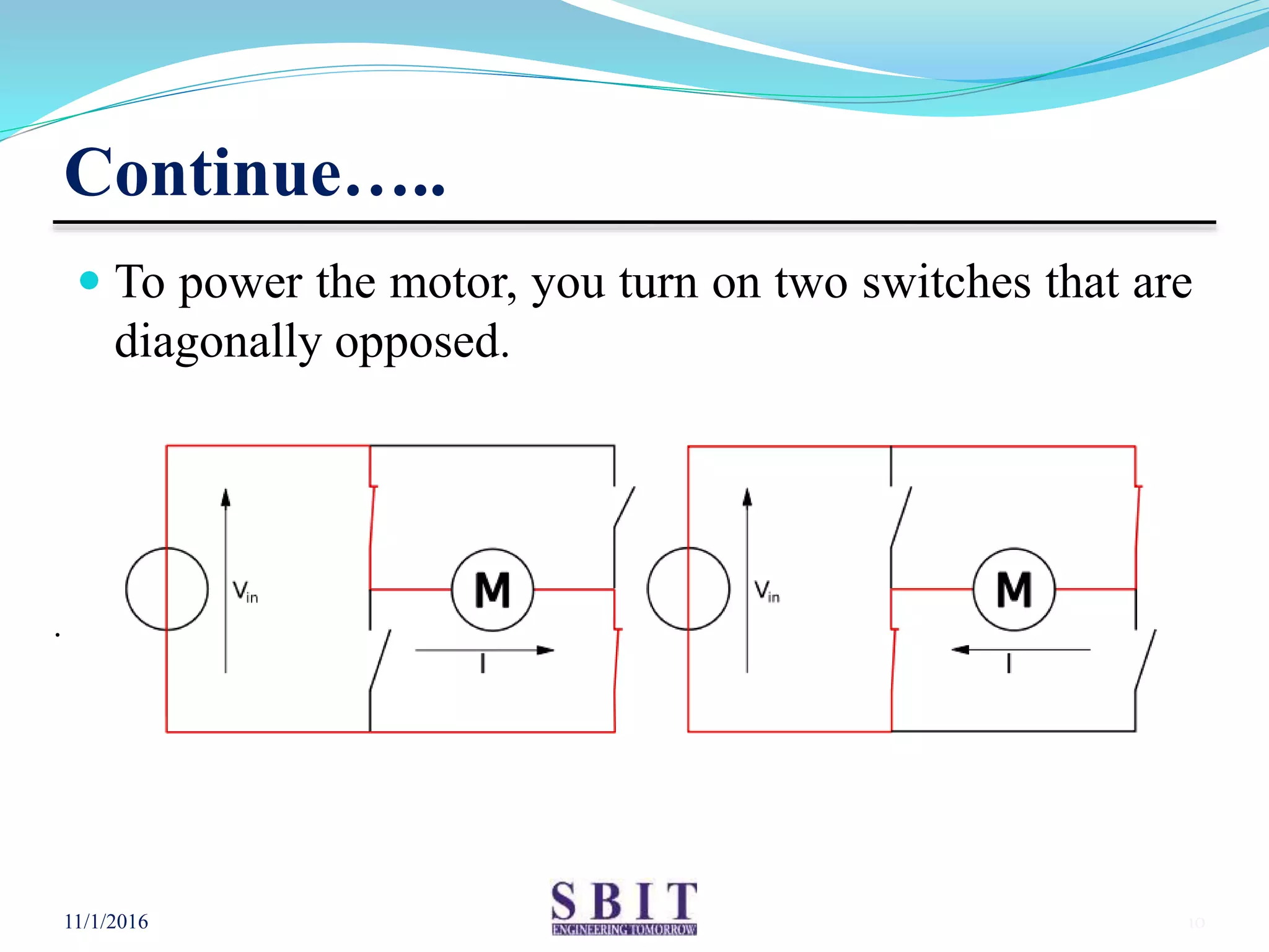 Continue…..
 To power the motor, you turn on two switches that are
diagonally opposed.
11/1/2016 10
.
 