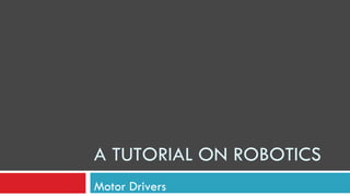A TUTORIAL ON ROBOTICS Motor Drivers 