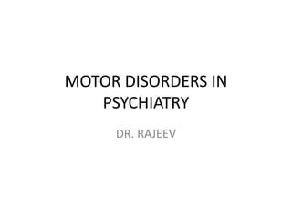 MOTOR DISORDERS IN
   PSYCHIATRY
     DR. RAJEEV
 