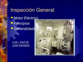 Inspección General
 Motor Eléctrico
 Principios
 Generalidades
LUIS I. DIAZ DE
LEÓN ESPARZA
 