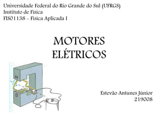 MOTORES
ELÉTRICOS
Estevão Antunes Júnior
219008
Universidade Federal do Rio Grande do Sul (UFRGS)
Instituto de Física
FIS01138 - Física Aplicada I
 