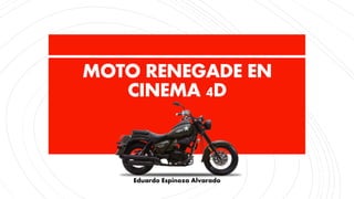 MOTO RENEGADE EN
CINEMA 4D
Eduardo Espinoza Alvarado
 