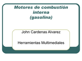 Motores de combustión interna (gasolina) John Cardenas Alvarez Herramientas Multimediales 