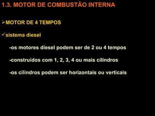 3. MOTOR DE COMBUSTÃO INTERNA MOTOR DE 4 TEMPOS sistema diesel -os motores diesel podem ser de 2 ou 4 tempos -construídos com 1, 2, 3, 4 ou mais cilindros -os cilindros podem ser horizontais ou verticais 