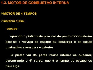 3. MOTOR DE COMBUSTÃO INTERNA MOTOR DE 4 TEMPOS sistema diesel -escape -quando o pistão está próximo do ponto morto inferior abre-se a válvula de escape ou descarga e os gases queimados saem para o exterior -o pistão vai do ponto morto inferior ao superior, percorrendo o 4º curso, que é o tempo de escape ou descarga 