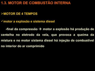 3. MOTOR DE COMBUSTÃO INTERNA MOTOR DE 4 TEMPOS motor a explosão e sistema diesel -final da compressão    motor a explosão há produção de centelha no eletrodo da vela, que provoca a queima da mistura e no motor sistema diesel há injeção de combustível no interior do ar comprimido 