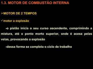 3. MOTOR DE COMBUSTÃO INTERNA MOTOR DE 2 TEMPOS motor a explosão -o pistão inicia o seu curso ascendente, comprimindo a mistura, até o ponto morto superior, onde é acesa pelas velas, provocando a explosão -dessa forma se completa o ciclo de trabalho 
