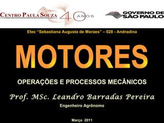 OPERAÇÕES E PROCESSOS MECÂNICOS Prof. MSc. Leandro Barradas Pereira Engenheiro Agrônomo MOTORES Etec “Sebastiana Augusta de Moraes” – 028 - Andradina Março  2011 