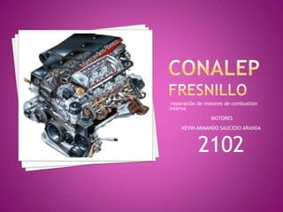 conalepfresnillo  reparación de motores de combustión interna   MOTORES  KEVIN ARMANDO SAUCEDO ARANDA  2102 