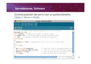 11
ServoMotores. Software	
  
Control posición de servo con un potenciómetro
Open-> Servo-> Knob
 