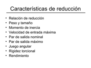 Características de reducción Relación de reducción Peso y tamaño Momento de inercia Velocidad de entrada máxima Par de salida nominal Par de salida máximo Juego angular Rigidez torcional Rendimiento 