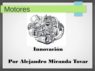 Motores




          Innovación

 Por Alejandro Miranda Tovar
 