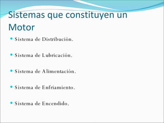 Sistemas que constituyen un Motor  Sistema de Distribución. Sistema de Lubricación. Sistema de Alimentación. Sistema de Enfriamiento. Sistema de Encendido. 