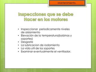 Mantenimiento.

• Inspeccionar periodicamente niveles
de aislamiento
• Elevación de la temperatura(bobinas y
soportes)
• Desgaste
• La lubricacion de rodamiento
• La vida util de los soportes
• Examinar eventualmente el ventilador.

 