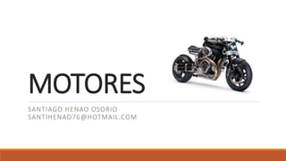 MOTORES
SANTIAGO HENAO OSORIO
SANTIHENAO76@HOTMAIL.COM
 