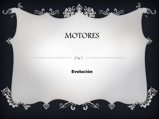 Evolución
MOTORES
 