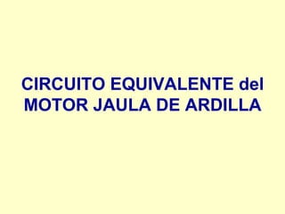 CIRCUITO EQUIVALENTE del
MOTOR JAULA DE ARDILLA
 