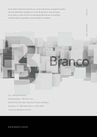 Cia. Caetano Branco
Alameda Arpo, 750 Ouro Fino
CEP 83.010-290 São José dos Pinhais PR Brasil
Telefone: 41 3381 8800 Fax: 41 3381 8855
comercial@branco.com.br
A Cia. Branco Motores reserva-se o direito de alterar as especificações
de seus desenhos, produtos e termo de garantia, sem qualquer
aviso prévio e sem incorrer na obrigação de efetuar as mesmas
modificações nos produtos anteriormente vendidos.
WWW.BRANCO.COM.BR
COD.12900232MJUL/2013
 