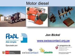 Motor diesel
Jon Bickel
www.swisscontact.org.pe
Ejecutado por: Un programa de
 