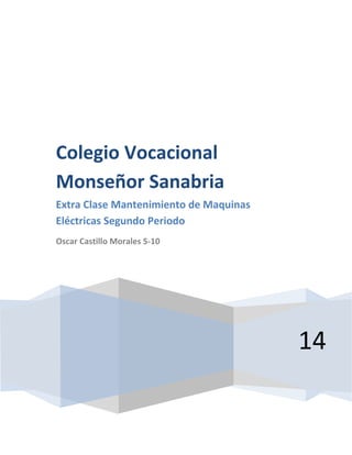 14
Colegio Vocacional
Monseñor Sanabria
Extra Clase Mantenimiento de Maquinas
Eléctricas Segundo Periodo
Oscar Castillo Morales 5-10
 