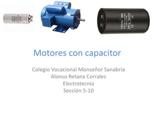 Motores con capacitor 
Colegio Vocacional Monseñor Sanabria 
Alonso Retana Corrales 
Electrotecnia 
Sección 5-10 
 