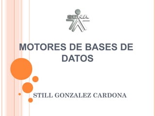 MOTORES DE BASES DE
      DATOS


  STILL GONZALEZ CARDONA
 