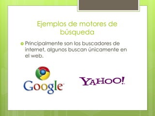 Ejemplos de motores de
            búsqueda
 Principalmente son los buscadores de
 internet, algunos buscan únicamente en
 el web.
 