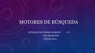 MOTORES DE BÚSQUEDA 
INTEGRANTES: DIOREL MORENO 11°C 
REY BERMÚDEZ 
VICTOR VEGA 
 