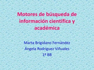 Motores de búsqueda de
información científica y
académica
Marta Brigidano Fernández
Ángela Rodríguez Viñuales
1º BB

 