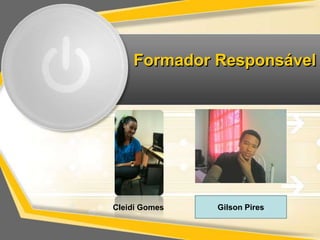 Formador Responsável 
Cleidi Gomes Gilson Pires 
 