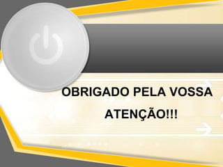 OBRIGADO PELA VOSSA 
ATENÇÃO!!! 
