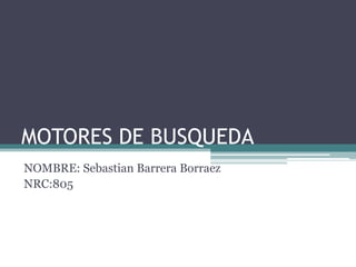 MOTORES DE BUSQUEDA
NOMBRE: Sebastian Barrera Borraez
NRC:805
 