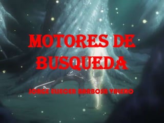 MOTORES DE
 BUSQUEDA
JORGE ELIECER BARBOSA VALERO
 