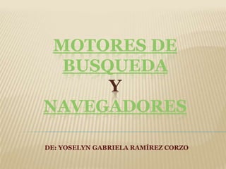 MOTORES DE
  BUSQUEDA
      Y
NAVEGADORES

DE: YOSELYN GABRIELA RAMÍREZ CORZO
 