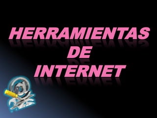 HERRAMIENTAS
     DE
  INTERNET
 