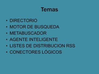 Temas
•   DIRECTORIO
•   MOTOR DE BUSQUEDA
•   METABUSCADOR
•   AGENTE INTELIGENTE
•   LISTES DE DISTRIBUCION RSS
•   CONECTORES LÓGICOS
 
