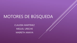 MOTORES DE BÚSQUEDA
CLAUDIA MARTINEZ
MIGUEL URECHE
MAIRETH AMAYA
 