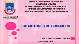 MAESTRANTE YOSERELY PATIÑO
25 de Octubre 2015
REPUBLICA BOLIVARIANA DE VENEZUELA
UNIVERSIDAD YACAMBÚ
VICERECTORADO DE INVESTIACION Y POSTGRADO
INSTITUTO DE INVESTIGACION Y POSTGRADO
MAESTRIA EN CINCIAS PENALES Y CRIMINOLOGICAS
 