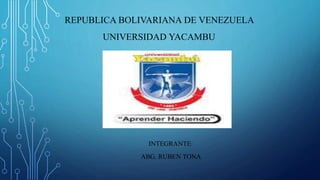 REPUBLICA BOLIVARIANA DE VENEZUELA
UNIVERSIDAD YACAMBU
INTEGRANTE:
ABG. RUBEN TONA
 