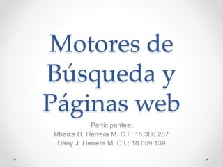 Motores de
Búsqueda y
Páginas web
Participantes:
Rhaiza D. Herrera M. C.I.: 15.306.257
Dany J. Herrera M. C.I.: 18.059.139
 