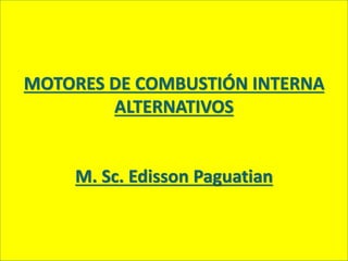 MOTORES DE COMBUSTIÓN INTERNA
ALTERNATIVOS
M. Sc. Edisson Paguatian
 