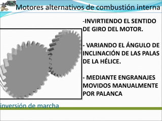 Motores alternativos de combustión interna
inversión de marcha
-INVIRTIENDO EL SENTIDO
DE GIRO DEL MOTOR.
- VARIANDO EL ÁNGULO DE
INCLINACIÓN DE LAS PALAS
DE LA HÉLICE.
- MEDIANTE ENGRANAJES
MOVIDOS MANUALMENTE
POR PALANCA
 