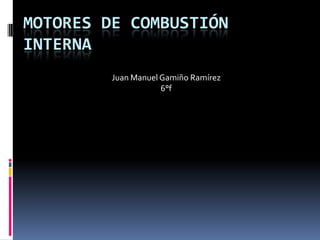 Motores de combustión interna  Juan Manuel Gamiño Ramírez  6°f  