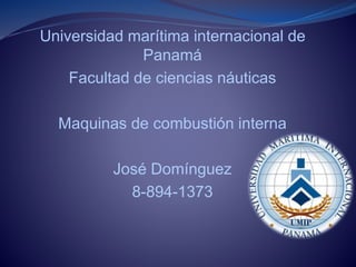 Universidad marítima internacional de
Panamá
Facultad de ciencias náuticas
Maquinas de combustión interna
José Domínguez
8-894-1373
 