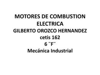 MOTORES DE COMBUSTION ELECTRICAGILBERTO OROZCO HERNANDEZcetis 1626 ¨F¨Mecánica Industrial 
