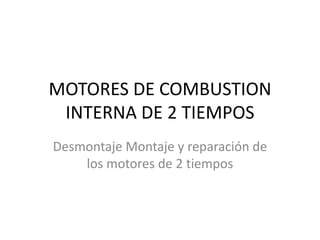 MOTORES DE COMBUSTION
 INTERNA DE 2 TIEMPOS
Desmontaje Montaje y reparación de
    los motores de 2 tiempos
 